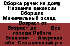 Сборка ручек на дому › Название вакансии ­ Сборщик › Минимальный оклад ­ 30 000 › Возраст от ­ 18 › Возраст до ­ 70 - Все города Работа » Вакансии   . Амурская обл.,Серышевский р-н